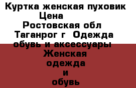 Куртка женская пуховик › Цена ­ 5 000 - Ростовская обл., Таганрог г. Одежда, обувь и аксессуары » Женская одежда и обувь   . Ростовская обл.,Таганрог г.